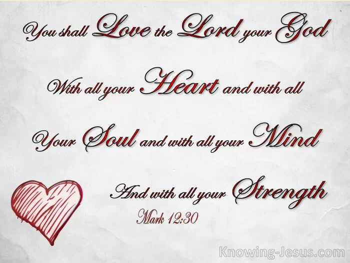 And thou shalt love the Lord thy God with all thy heart, and with all thy soul, and with all thy mind, and with all thy strength: this is the first commandment.