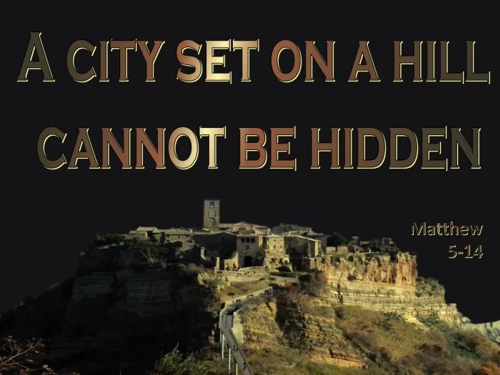 You are the light of the world. A city that is set on a hill cannot be hidden.